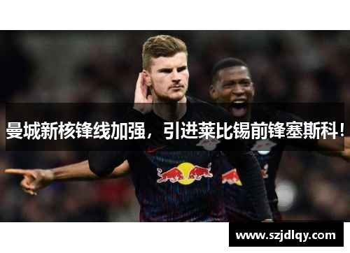 曼城新核锋线加强，引进莱比锡前锋塞斯科！