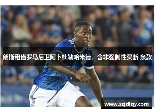 朗斯租借罗马后卫阿卜杜勒哈米德，含非强制性买断 条款