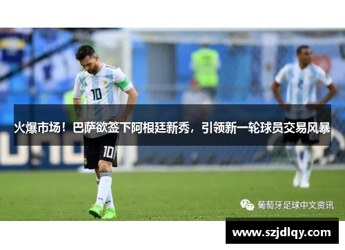 火爆市场！巴萨欲签下阿根廷新秀，引领新一轮球员交易风暴