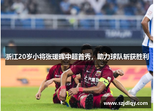浙江20岁小将张瑗晖中超首秀，助力球队斩获胜利