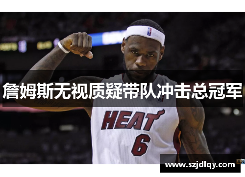 詹姆斯无视质疑带队冲击总冠军